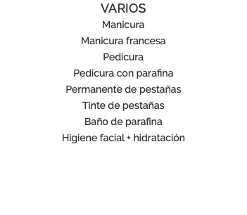 VARIOS Manicura Manicura francesa Pedicura Pedicura con parafina Permanente de pestañas Tinte de pestañas Baño de parafina Higiene facial + hidratación 