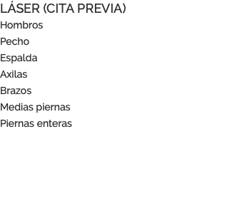 LÁSER (CITA PREVIA) Hombros Pecho Espalda Axilas Brazos Medias piernas Piernas enteras
