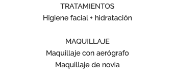 TRATAMIENTOS Higiene facial + hidratación MAQUILLAJE Maquillaje con aerógrafo Maquillaje de novia