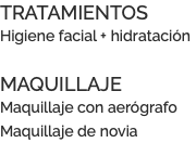 TRATAMIENTOS Higiene facial + hidratación MAQUILLAJE Maquillaje con aerógrafo Maquillaje de novia