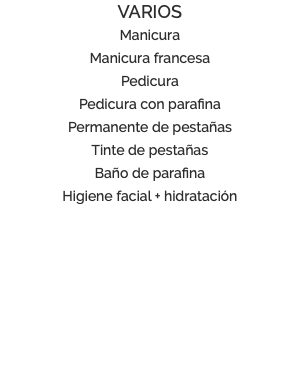 VARIOS Manicura Manicura francesa Pedicura Pedicura con parafina Permanente de pestañas Tinte de pestañas Baño de parafina Higiene facial + hidratación 